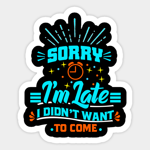 Sorry Im Late I Didnt Want To Come Sorry Im Late Sticker Teepublic 
